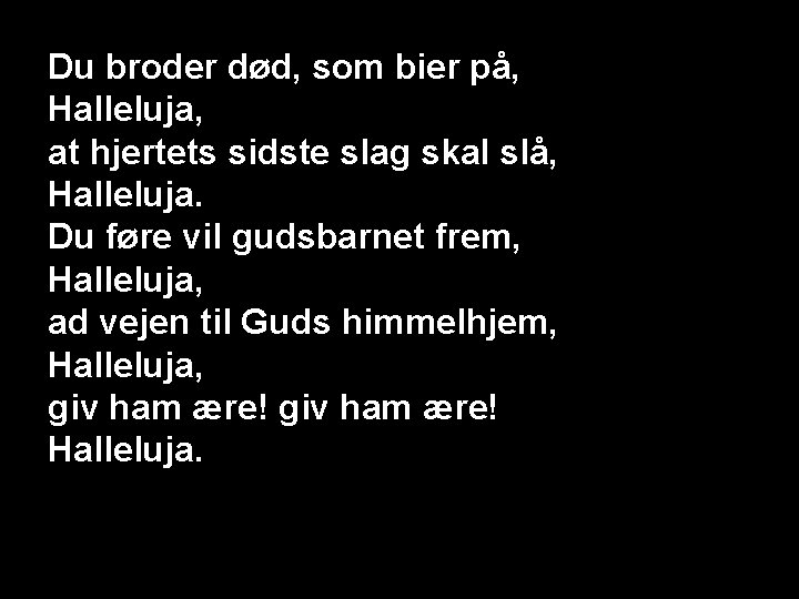 Du broder død, som bier på, Halleluja, at hjertets sidste slag skal slå, Halleluja.