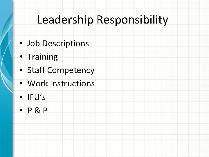 Leadership Responsibility • • • Job Descriptions Training Staff Competency Work Instructions IFU’s P&P