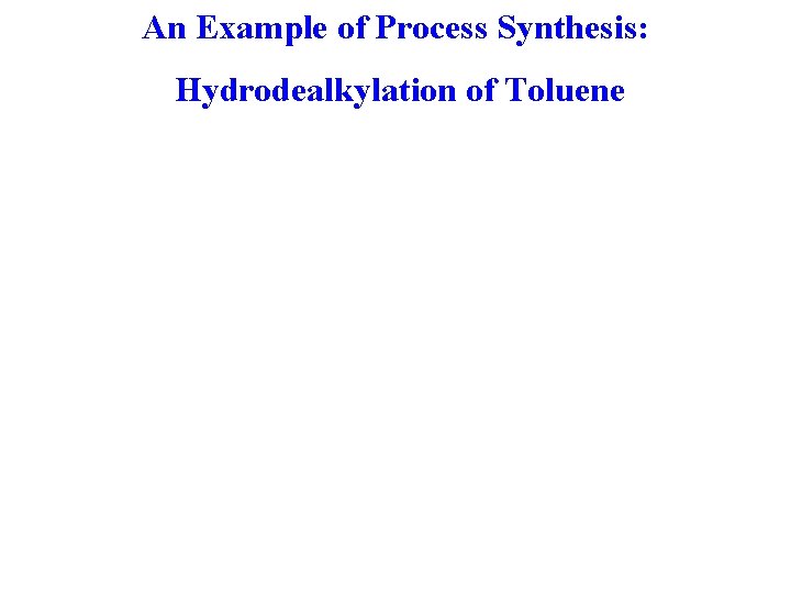 An Example of Process Synthesis: Hydrodealkylation of Toluene An Example of Process Synthesis: Hydrodealkylation of Toluene