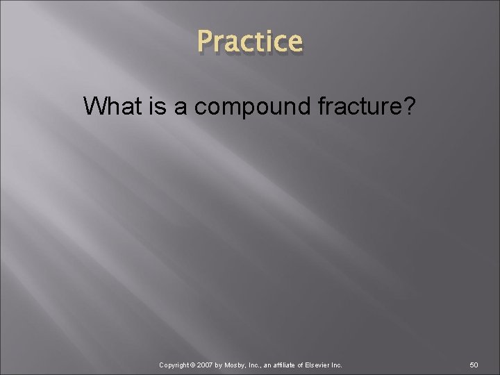 Practice What is a compound fracture? Copyright © 2007 by Mosby, Inc. , an