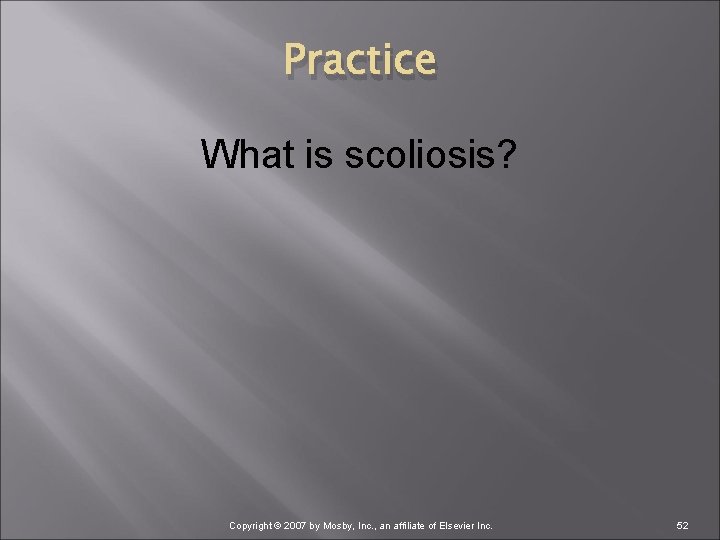 Practice What is scoliosis? Copyright © 2007 by Mosby, Inc. , an affiliate of