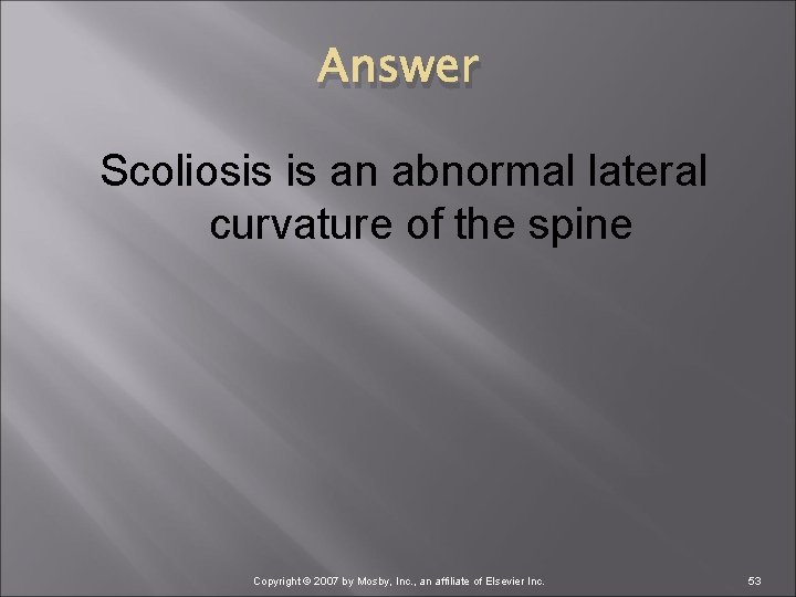 Answer Scoliosis is an abnormal lateral curvature of the spine Copyright © 2007 by