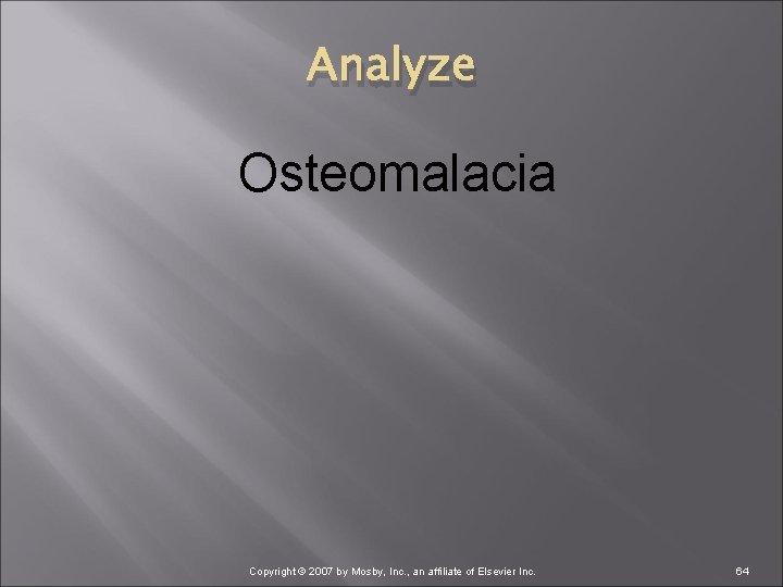 Analyze Osteomalacia Copyright © 2007 by Mosby, Inc. , an affiliate of Elsevier Inc.