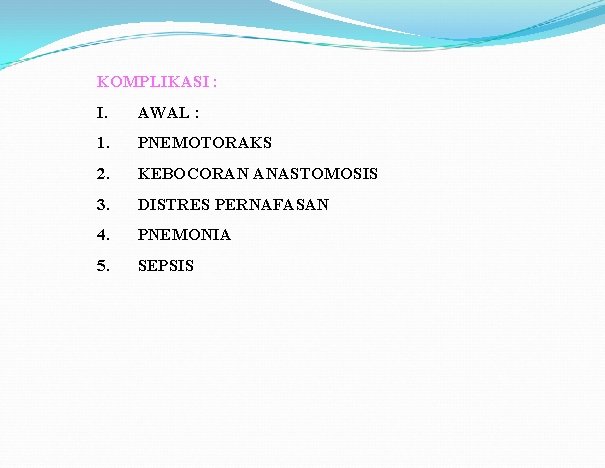 KOMPLIKASI : I. AWAL : 1. PNEMOTORAKS 2. KEBOCORAN ANASTOMOSIS 3. DISTRES PERNAFASAN 4.