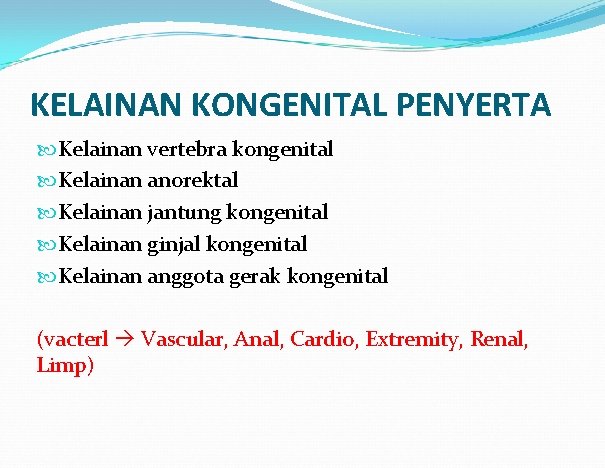 KELAINAN KONGENITAL PENYERTA Kelainan vertebra kongenital Kelainan anorektal Kelainan jantung kongenital Kelainan ginjal kongenital