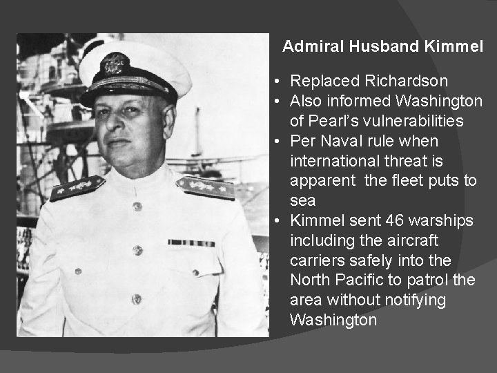 Admiral Husband Kimmel • Replaced Richardson • Also informed Washington of Pearl’s vulnerabilities •