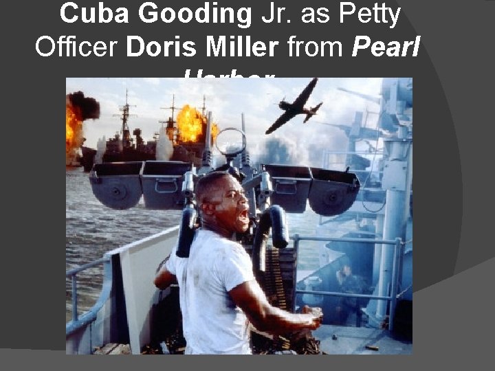  Cuba Gooding Jr. as Petty Officer Doris Miller from Pearl Harbor 