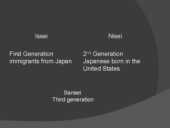 Issei Nisei First Generation immigrants from Japan 2 nd Generation Japanese born in the