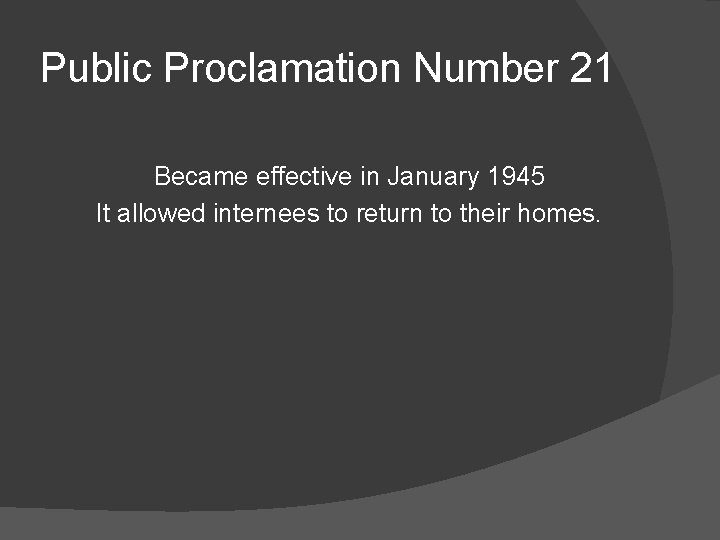 Public Proclamation Number 21 Became effective in January 1945 It allowed internees to return