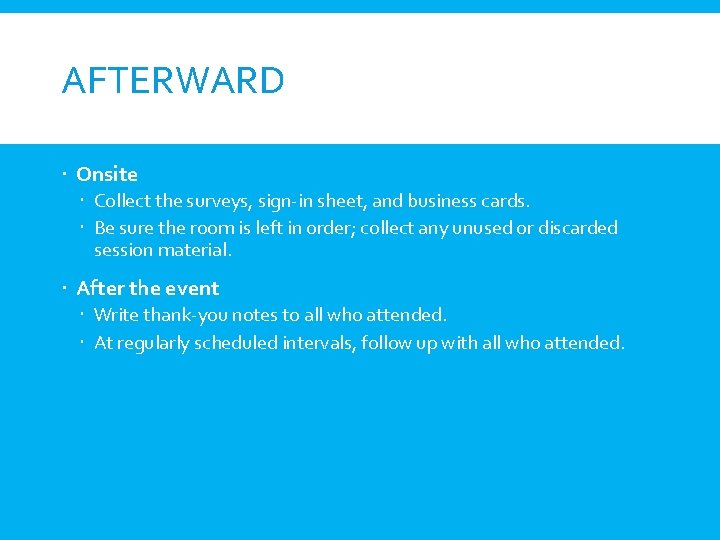 AFTERWARD Onsite Collect the surveys, sign-in sheet, and business cards. Be sure the room