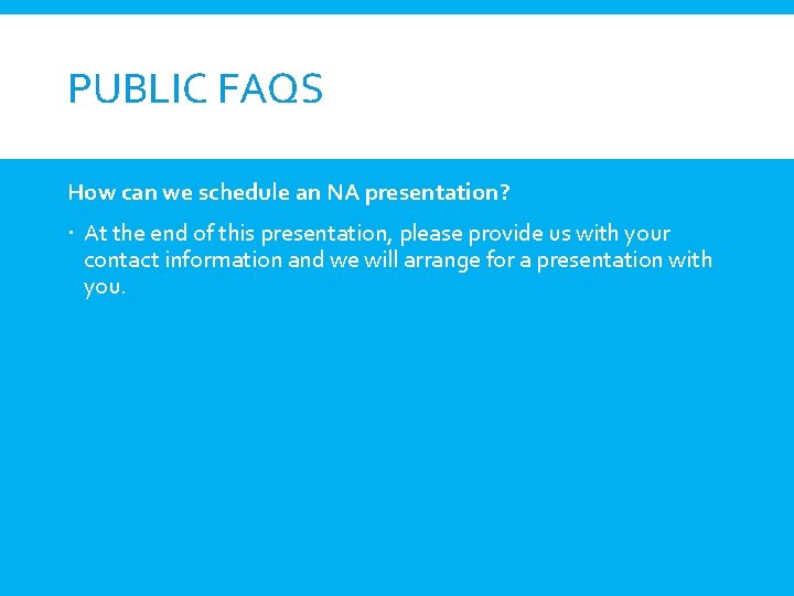 PUBLIC FAQS How can we schedule an NA presentation? At the end of this