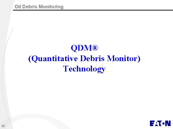 Oil Debris Monitoring QDM® (Quantitative Debris Monitor) Technology 12 