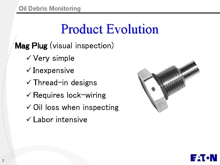 Oil Debris Monitoring Product Evolution Mag Plug (visual inspection) ü Very simple ü Inexpensive