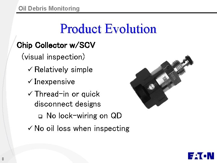 Oil Debris Monitoring Product Evolution Chip Collector w/SCV (visual inspection) ü Relatively simple ü