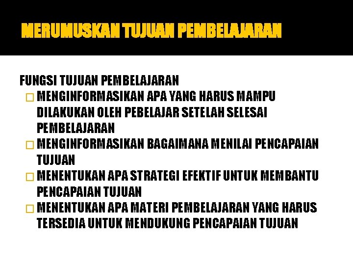 MERUMUSKAN TUJUAN PEMBELAJARAN FUNGSI TUJUAN PEMBELAJARAN � MENGINFORMASIKAN APA YANG HARUS MAMPU DILAKUKAN OLEH