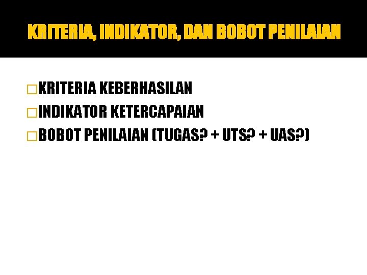 KRITERIA, INDIKATOR, DAN BOBOT PENILAIAN �KRITERIA KEBERHASILAN �INDIKATOR KETERCAPAIAN �BOBOT PENILAIAN (TUGAS? + UTS?