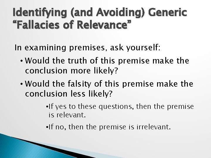 Identifying (and Avoiding) Generic “Fallacies of Relevance” In examining premises, ask yourself: • Would