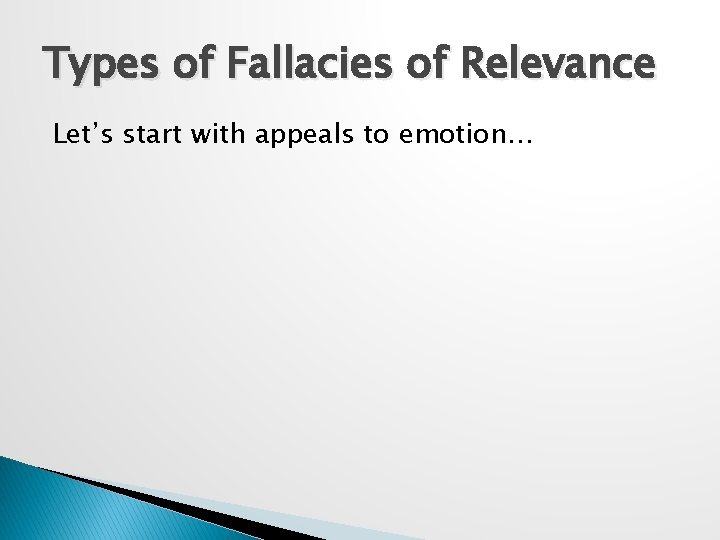 Types of Fallacies of Relevance Let’s start with appeals to emotion… 