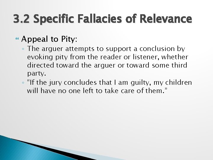3. 2 Specific Fallacies of Relevance Appeal to Pity: ◦ The arguer attempts to