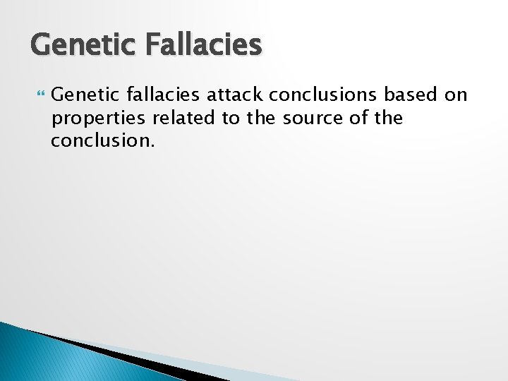 Genetic Fallacies Genetic fallacies attack conclusions based on properties related to the source of