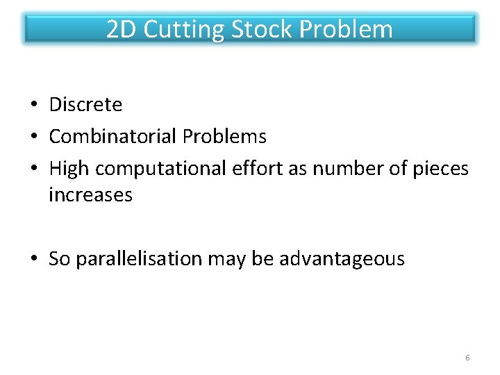 2 D Cutting Stock Problem • Discrete • Combinatorial Problems • High computational effort 2 D Cutting Stock Problem • Discrete • Combinatorial Problems • High computational effort