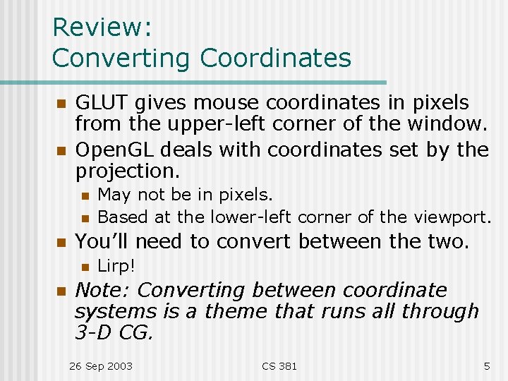 Review: Converting Coordinates n n GLUT gives mouse coordinates in pixels from the upper-left