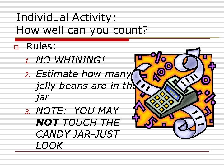Individual Activity: How well can you count? o Rules: 1. NO WHINING! 2. Estimate