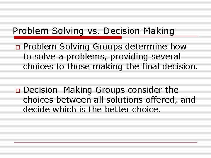 Problem Solving vs. Decision Making o o Problem Solving Groups determine how to solve