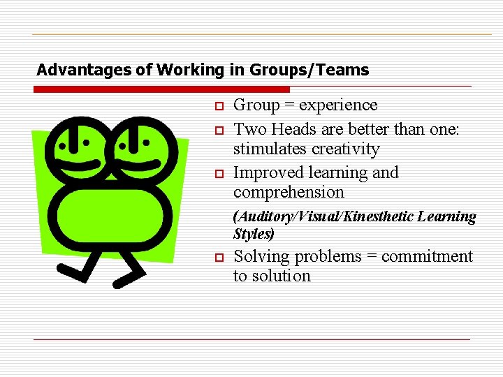 Advantages of Working in Groups/Teams Group = experience o Two Heads are better than