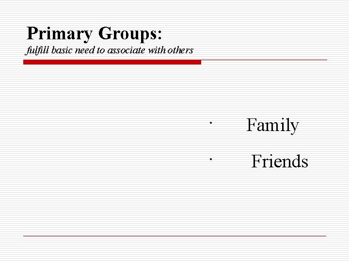 Primary Groups: fulfill basic need to associate with others · Family · Friends 