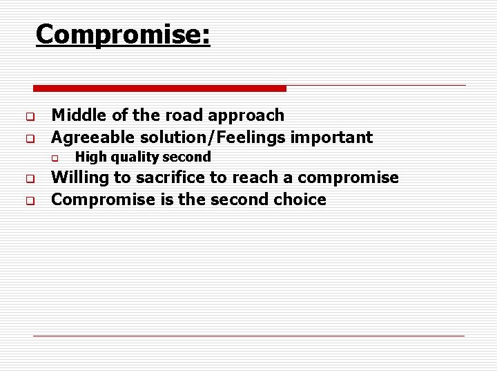 Compromise: q q Middle of the road approach Agreeable solution/Feelings important q q q