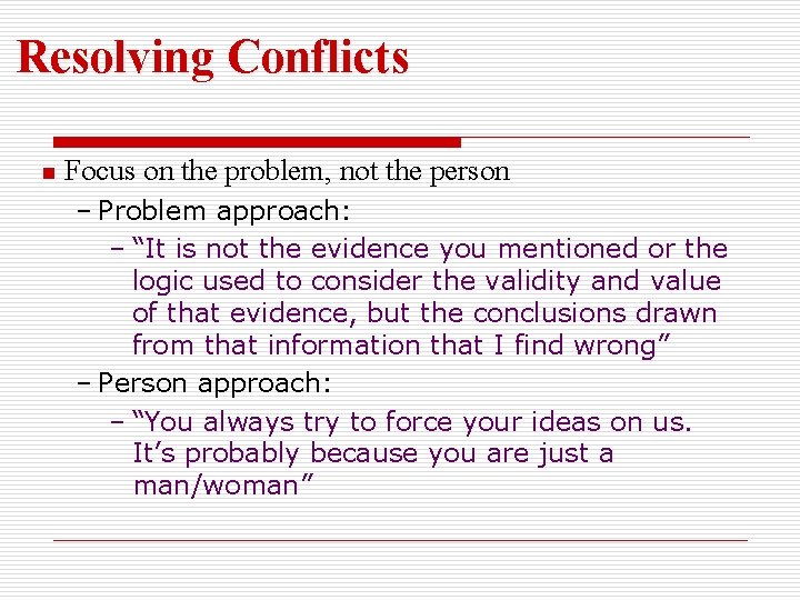 Resolving Conflicts n Focus on the problem, not the person – Problem approach: –