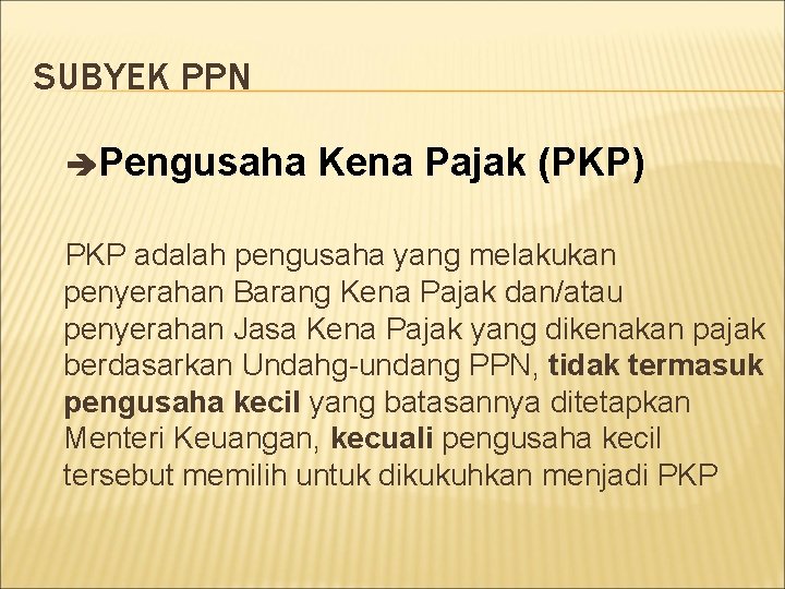 SUBYEK PPN Pengusaha Kena Pajak (PKP) PKP adalah pengusaha yang melakukan penyerahan Barang Kena