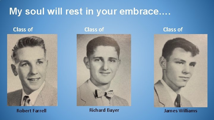 My soul will rest in your embrace…. Class of 1953 Robert Farrell Class of