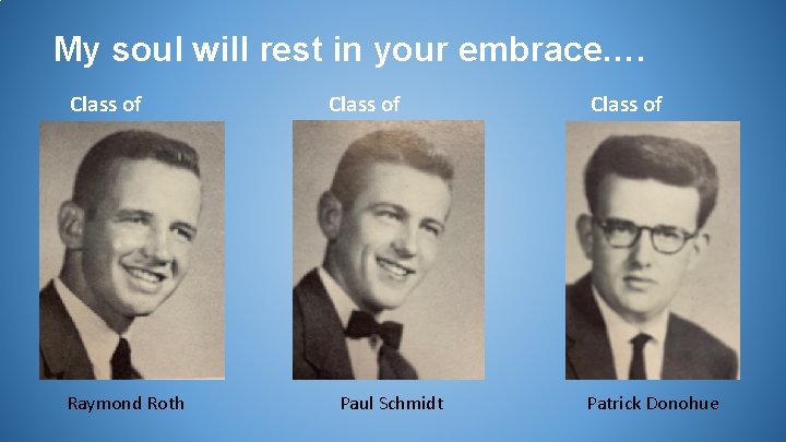 My soul will rest in your embrace…. Class of 1956 Raymond Roth Class of
