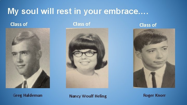 My soul will rest in your embrace…. Class of 1967 Greg Haldeman Class of