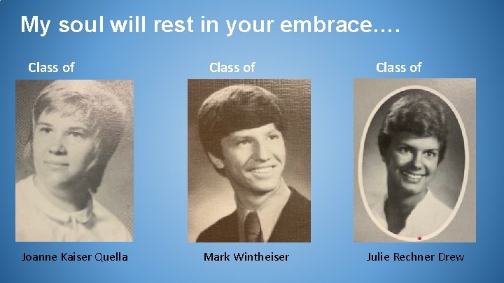 My soul will rest in your embrace…. Class of 1972 Joanne Kaiser Quella Class
