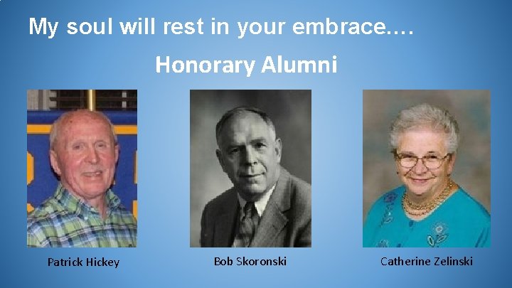 My soul will rest in your embrace…. Honorary Alumni Patrick Hickey Bob Skoronski Catherine