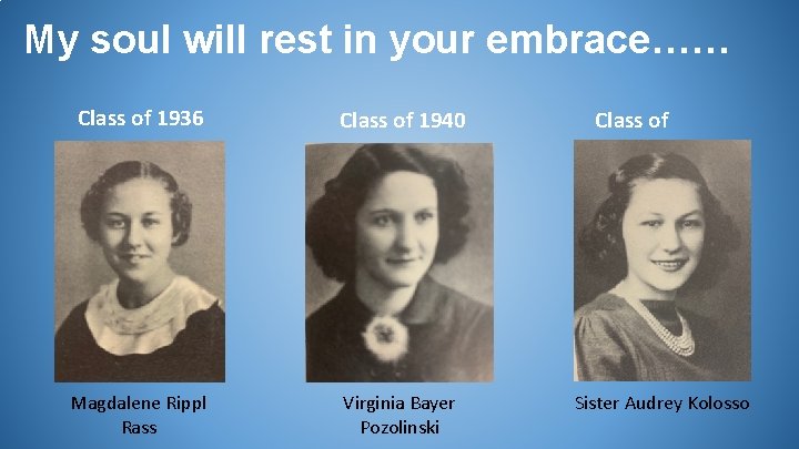 My soul will rest in your embrace…… Class of 1936 Class of 1940 Magdalene