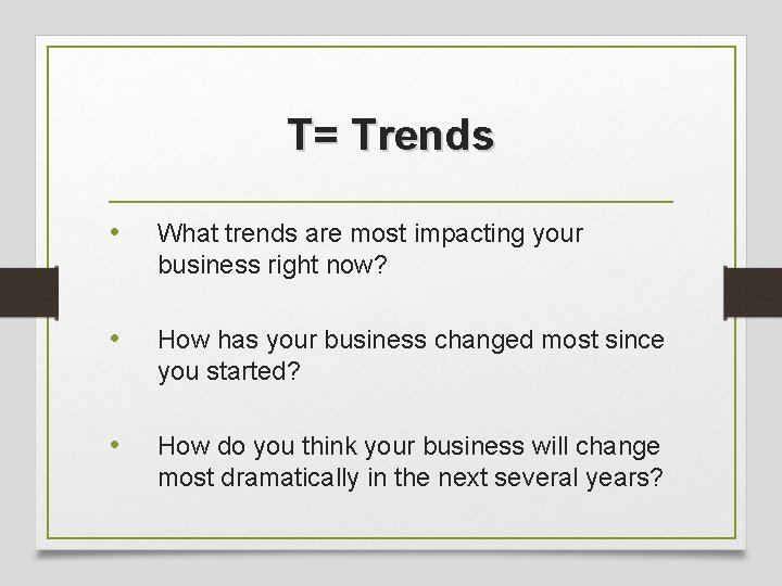 T= Trends • What trends are most impacting your business right now? • How