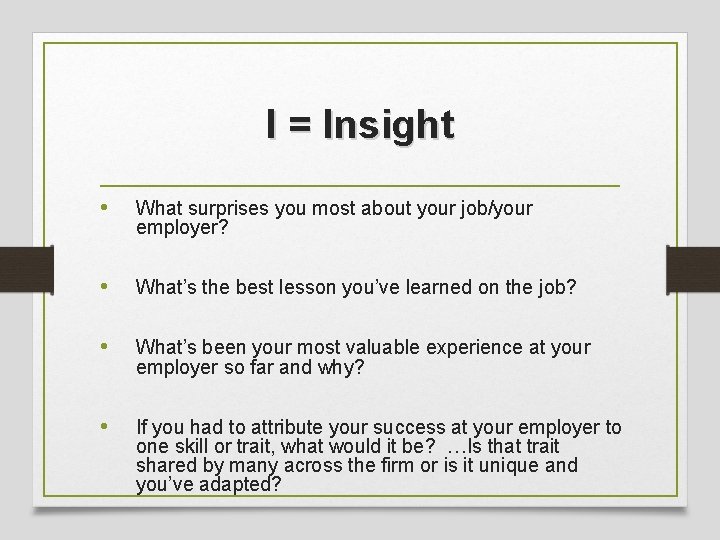 I = Insight • What surprises you most about your job/your employer? • What’s
