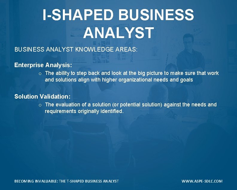 I-SHAPED BUSINESS ANALYST KNOWLEDGE AREAS: Enterprise Analysis: o The ability to step back and