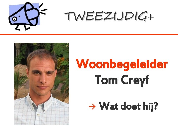 TWEEZIJDIG+ Woonbegeleider Tom Creyf Wat doet hij? 