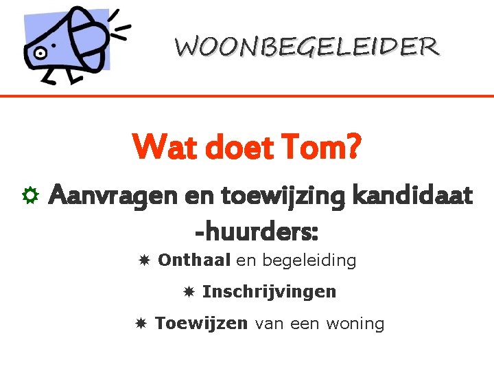 WOONBEGELEIDER Wat doet Tom? Aanvragen en toewijzing kandidaat -huurders: Onthaal en begeleiding Inschrijvingen Toewijzen