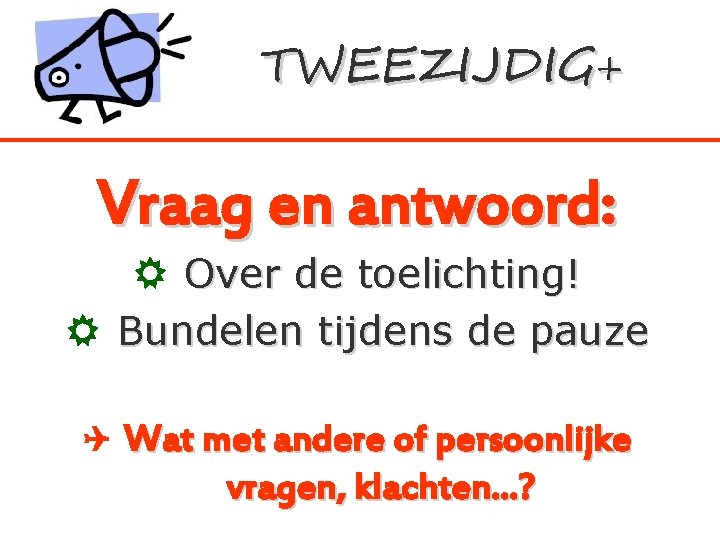 TWEEZIJDIG+ Vraag en antwoord: Over de toelichting! Bundelen tijdens de pauze Wat met andere