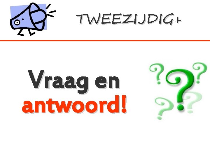 TWEEZIJDIG+ Vraag en antwoord! 