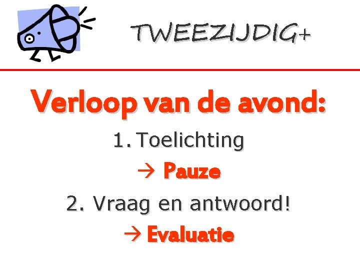 TWEEZIJDIG+ Verloop van de avond: 1. Toelichting Pauze 2. Vraag en antwoord! Evaluatie 