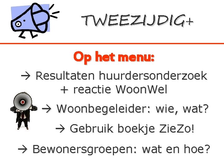 TWEEZIJDIG+ Op het menu: Resultaten huurdersonderzoek + reactie Woon. Wel Woonbegeleider: wie, wat? Gebruik