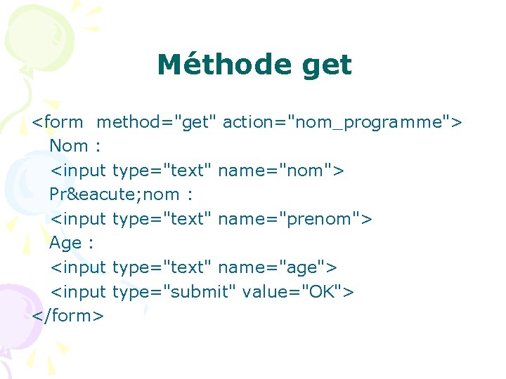 Méthode get <form method="get" action="nom_programme"> Nom : <input type="text" name="nom"> Pré nom : <input