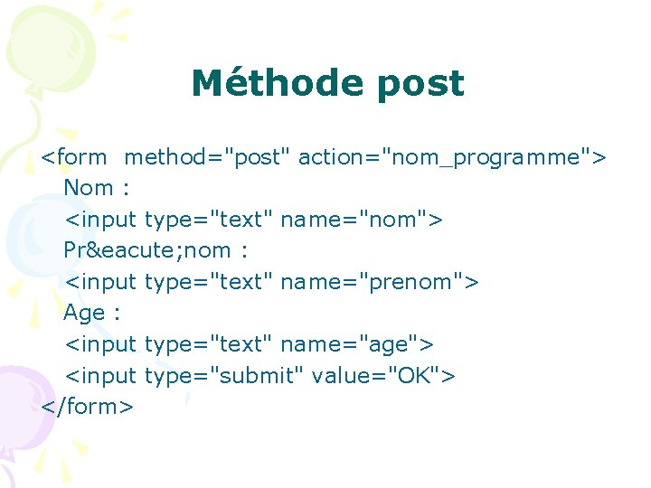 Méthode post <form method="post" action="nom_programme"> Nom : <input type="text" name="nom"> Pré nom : <input